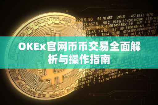 OKEx官网币币交易全面解析与操作指南