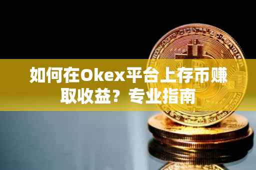 如何在Okex平台上存币赚取收益？专业指南