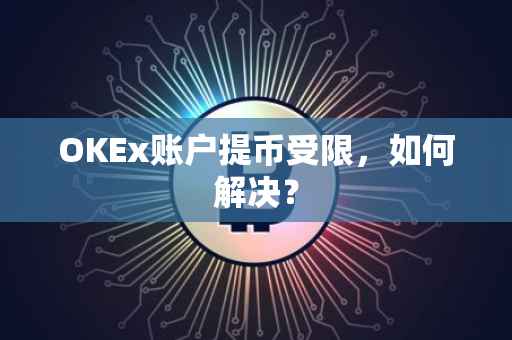 OKEx账户提币受限，如何解决？