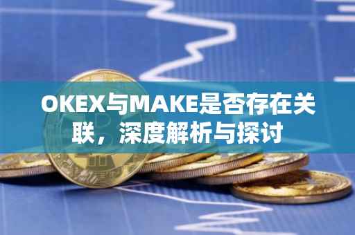 OKEX与MAKE是否存在关联，深度解析与探讨