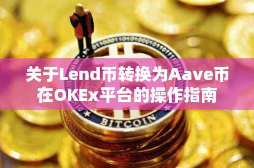 关于Lend币转换为Aave币在OKEx平台的操作指南