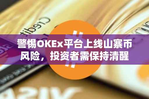 警惕OKEx平台上线山寨币风险，投资者需保持清醒