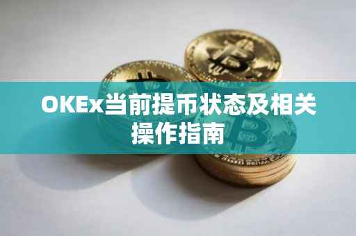 OKEx当前提币状态及相关操作指南