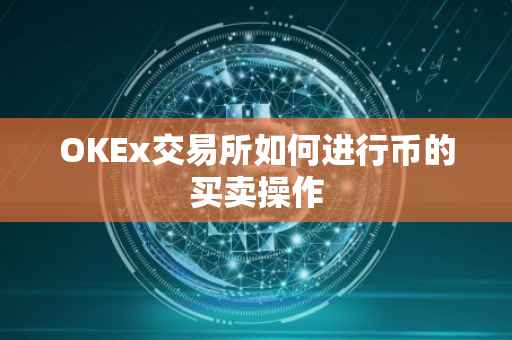 OKEx交易所如何进行币的买卖操作