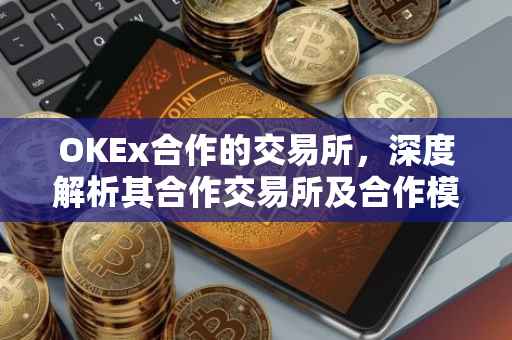 OKEx合作的交易所，深度解析其合作交易所及合作模式