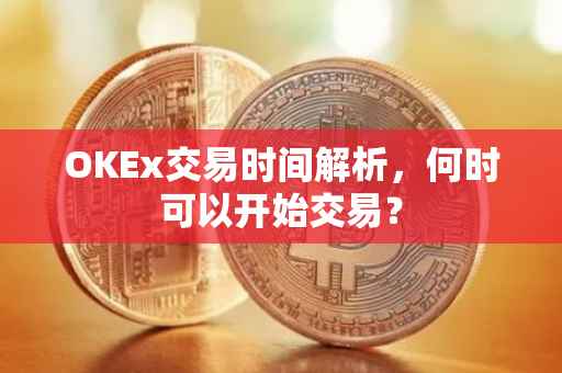 OKEx交易时间解析，何时可以开始交易？