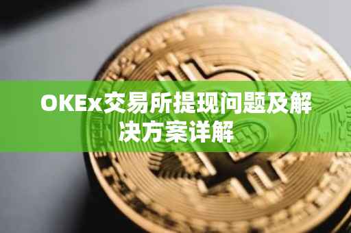 OKEx交易所提现问题及解决方案详解