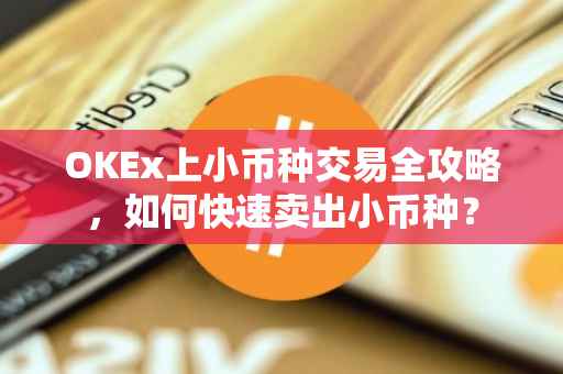 OKEx上小币种交易全攻略，如何快速卖出小币种？