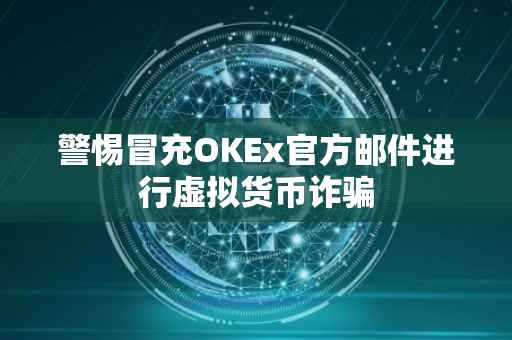 警惕冒充OKEx官方邮件进行虚拟货币诈骗