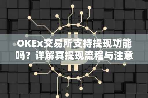 OKEx交易所支持提现功能吗？详解其提现流程与注意事项