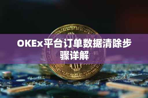 OKEx平台订单数据清除步骤详解
