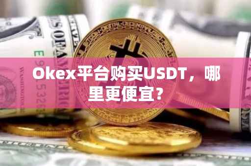 Okex平台购买USDT，哪里更便宜？