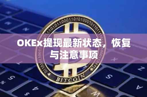 OKEx提现最新状态，恢复与注意事项
