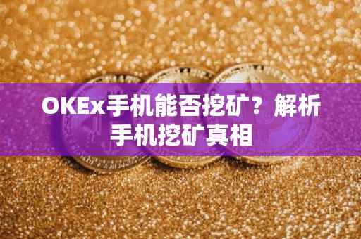 OKEx手机能否挖矿？解析手机挖矿真相