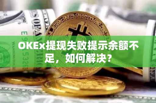OKEx提现失败提示余额不足，如何解决？