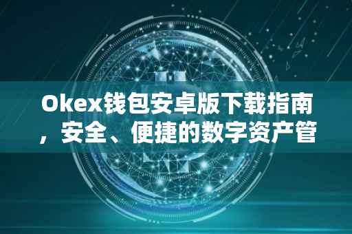 Okex钱包安卓版下载指南，安全、便捷的数字资产管理
