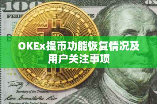 OKEx提币功能恢复情况及用户关注事项