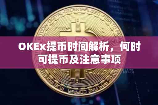 OKEx提币时间解析，何时可提币及注意事项