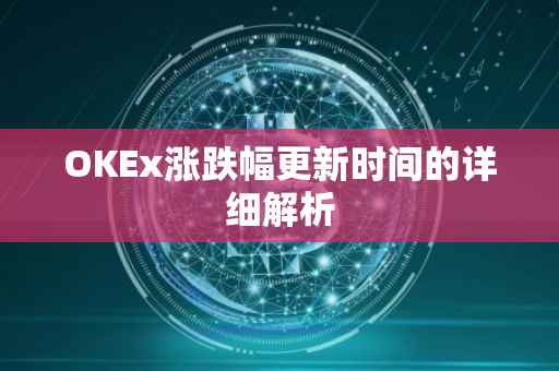 OKEx涨跌幅更新时间的详细解析