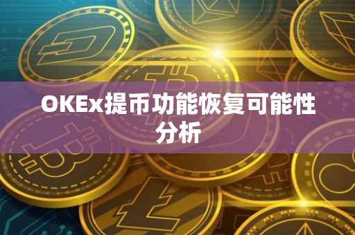 OKEx提币功能恢复可能性分析