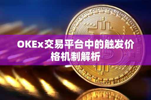 OKEx交易平台中的触发价格机制解析