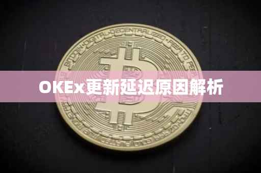OKEx更新延迟原因解析