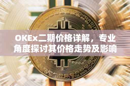 OKEx二期价格详解，专业角度探讨其价格走势及影响因素