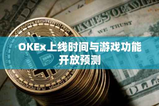 OKEx上线时间与游戏功能开放预测
