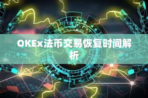 OKEx法币交易恢复时间解析