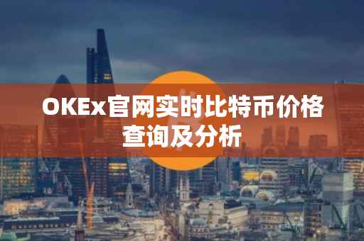 OKEx官网实时比特币价格查询及分析