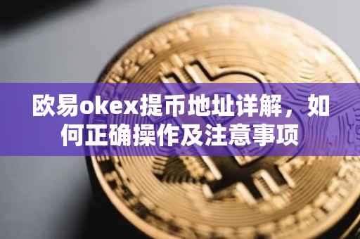 欧易okex提币地址详解，如何正确操作及注意事项