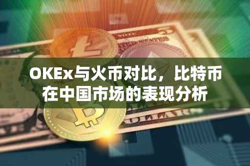 OKEx与火币对比，比特币在中国市场的表现分析
