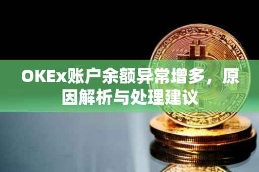 OKEx账户余额异常增多，原因解析与处理建议