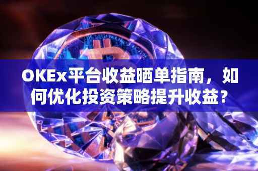 OKEx平台收益晒单指南，如何优化投资策略提升收益？