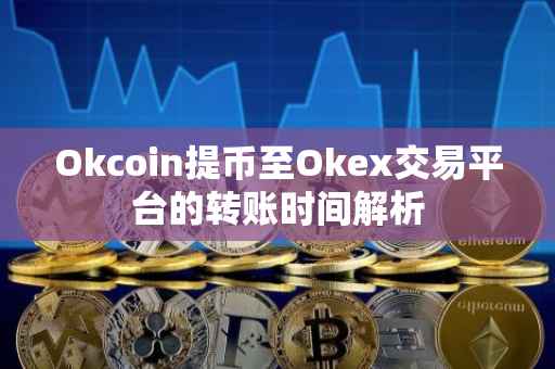 Okcoin提币至Okex交易平台的转账时间解析