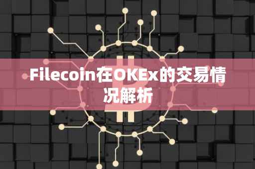 Filecoin在OKEx的交易情况解析