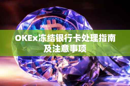 OKEx冻结银行卡处理指南及注意事项