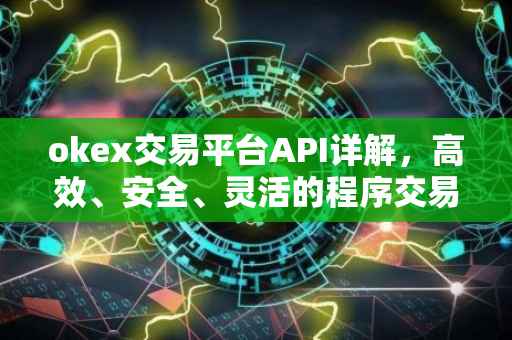 okex交易平台API详解，高效、安全、灵活的程序交易接口