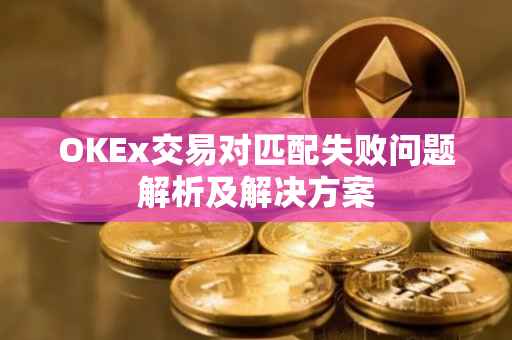 OKEx交易对匹配失败问题解析及解决方案