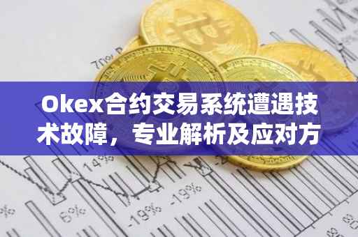 Okex合约交易系统遭遇技术故障，专业解析及应对方案