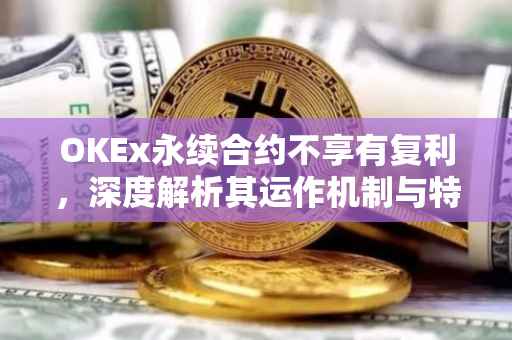 OKEx永续合约不享有复利，深度解析其运作机制与特点