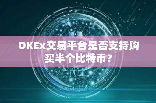 OKEx交易平台是否支持购买半个比特币？