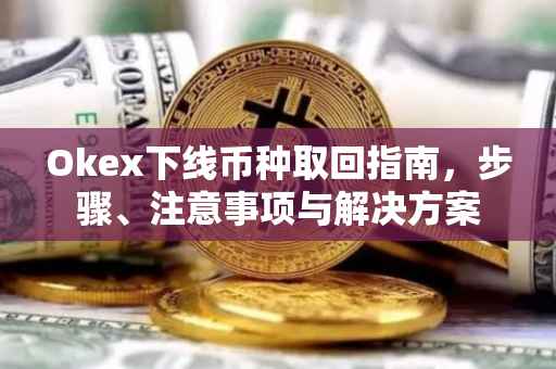 Okex下线币种取回指南，步骤、注意事项与解决方案