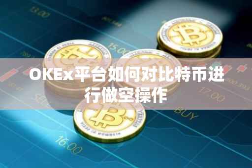 OKEx平台如何对比特币进行做空操作