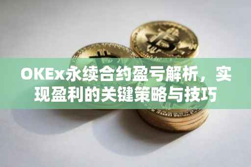 OKEx永续合约盈亏解析，实现盈利的关键策略与技巧