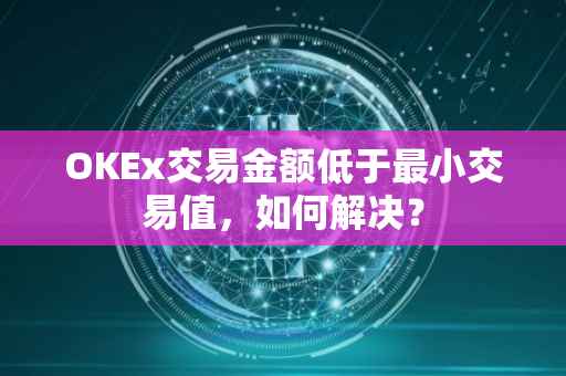 OKEx交易金额低于最小交易值，如何解决？