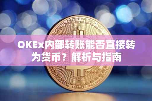 OKEx内部转账能否直接转为货币？解析与指南