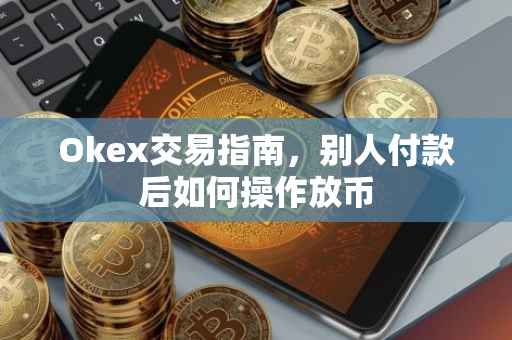 Okex交易指南，别人付款后如何操作放币