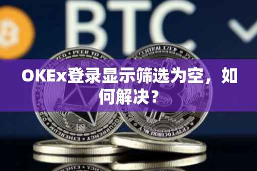 OKEx登录显示筛选为空，如何解决？