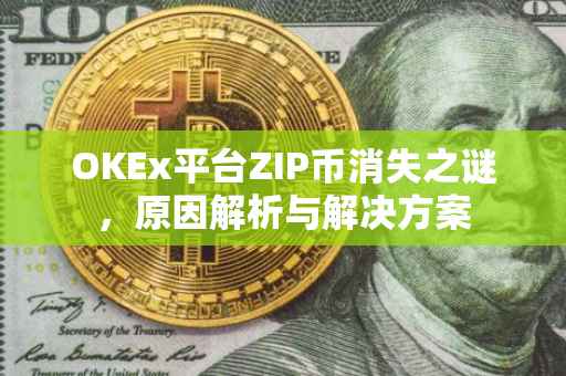 OKEx平台ZIP币消失之谜，原因解析与解决方案